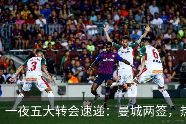 一夜五大转会速递：曼城两签，热刺补锋，新月盯两星