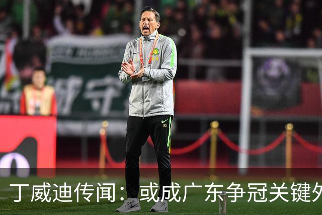 丁威迪传闻：或成广东争冠关键外援