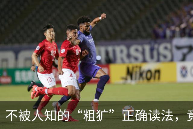 不被人知的“粗犷”正确读法，竟是这个音！