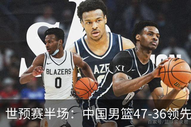 世预赛半场：中国男篮47-36领先卡塔尔