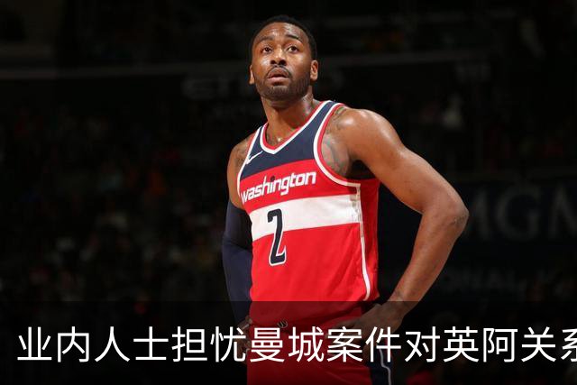 业内人士担忧曼城案件对英阿关系的潜在影响