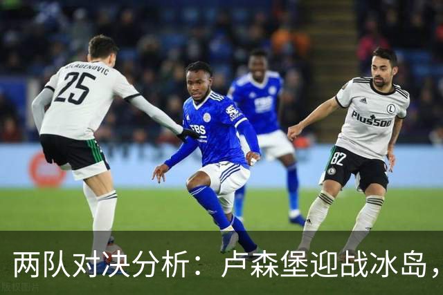 两队对决分析：卢森堡迎战冰岛，结果有分歧