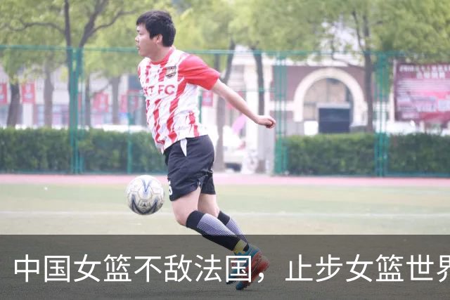 中国女篮不敌法国，止步女篮世界杯四强