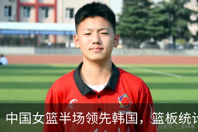 中国女篮半场领先韩国，篮板统计显优势