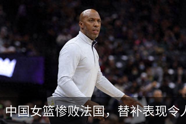 中国女篮惨败法国，替补表现令人失望