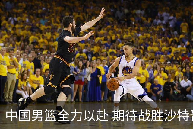 中国男篮全力以赴 期待战胜沙特晋级四强