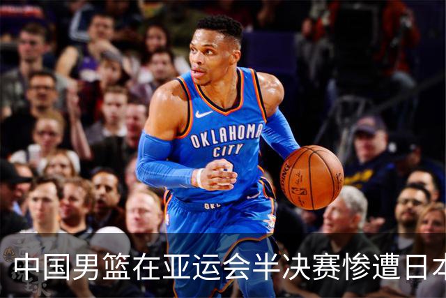 中国男篮在亚运会半决赛惨遭日本队逆转