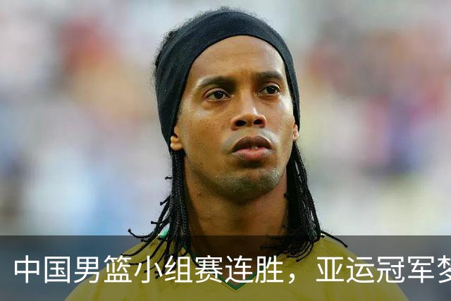 中国男篮小组赛连胜，亚运冠军梦想再燃