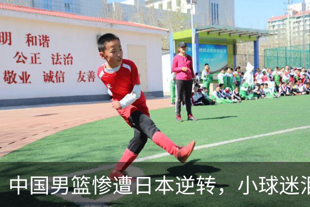 中国男篮惨遭日本逆转，小球迷泪流满面，胡明轩自责无力