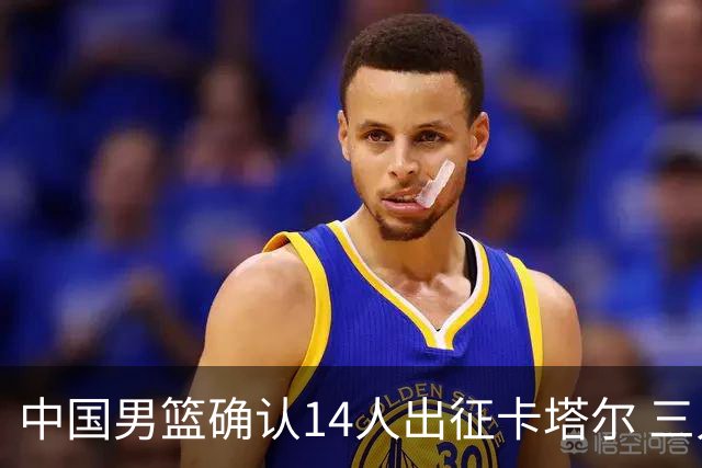 中国男篮确认14人出征卡塔尔 三人离队与阵容争议