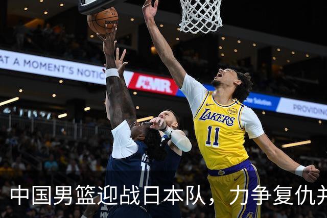 中国男篮迎战日本队，力争复仇并把握防守