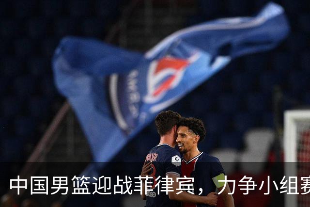 中国男篮迎战菲律宾，力争小组赛三连胜