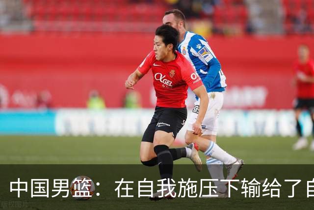 中国男篮：在自我施压下输给了自己