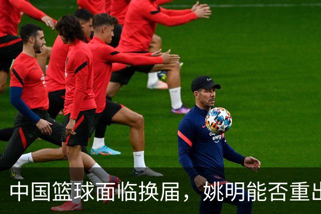 中国篮球面临换届，姚明能否重出江湖？