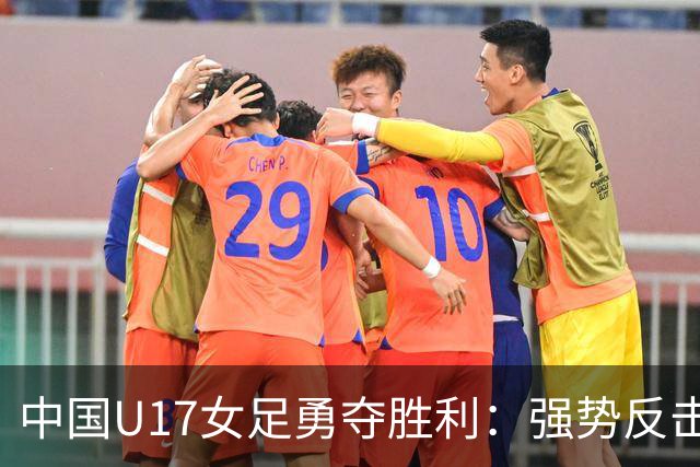 中国U17女足勇夺胜利：强势反击法国足协主席言论