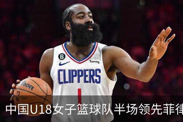 中国U18女子篮球队半场领先菲律宾21分，孙晗昀与李沅珊各得10分