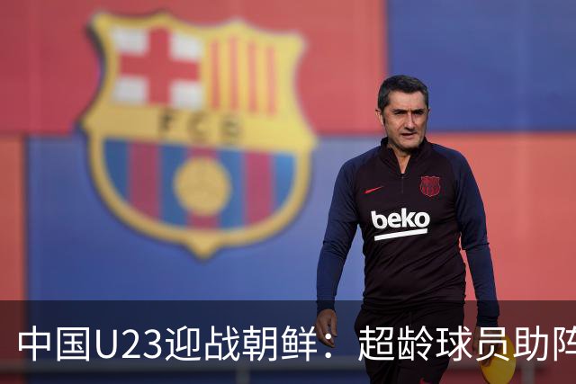 中国U23迎战朝鲜：超龄球员助阵首场比赛