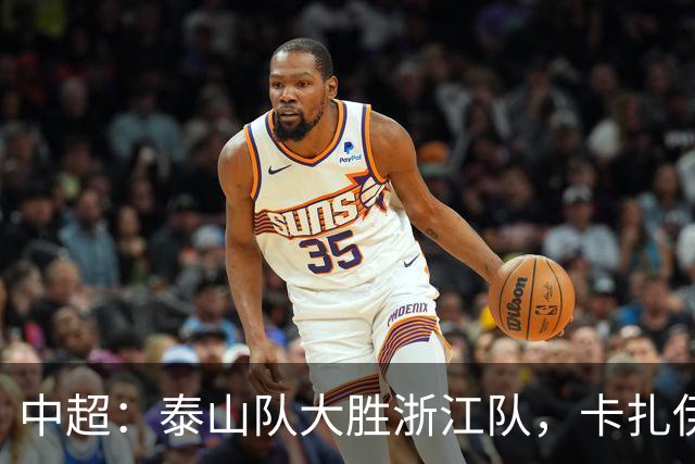 中超：泰山队大胜浙江队，卡扎伊什维利表现突出