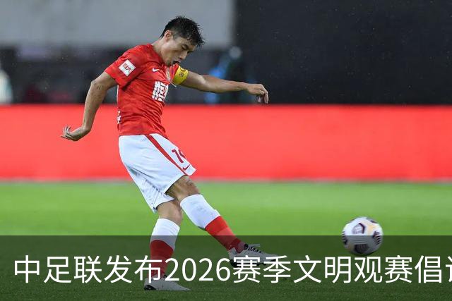 中足联发布2026赛季文明观赛倡议