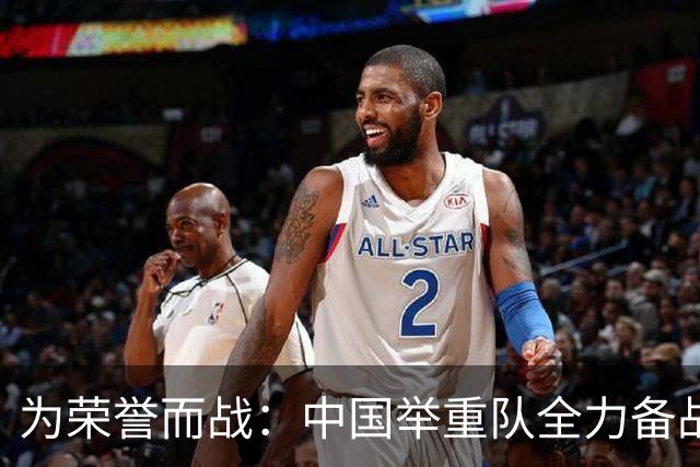 为荣誉而战：中国举重队全力备战亚运会