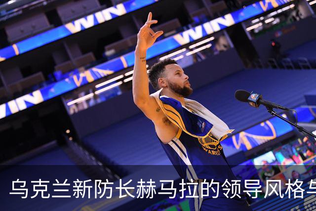 乌克兰新防长赫马拉的领导风格与战略思维