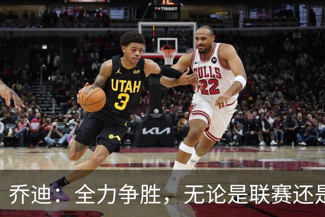 乔迪：全力争胜，无论是联赛还是足协杯