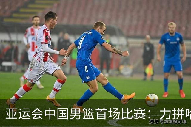 亚运会中国男篮首场比赛：力拼哈萨克斯坦
