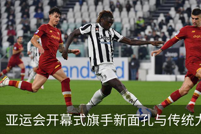 亚运会开幕式旗手新面孔与传统力量的结合
