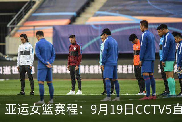 亚运女篮赛程：9月19日CCTV5直播中国与泰国的较量
