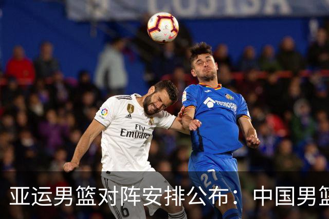 亚运男篮对阵安排公布：中国男篮出战时间确认