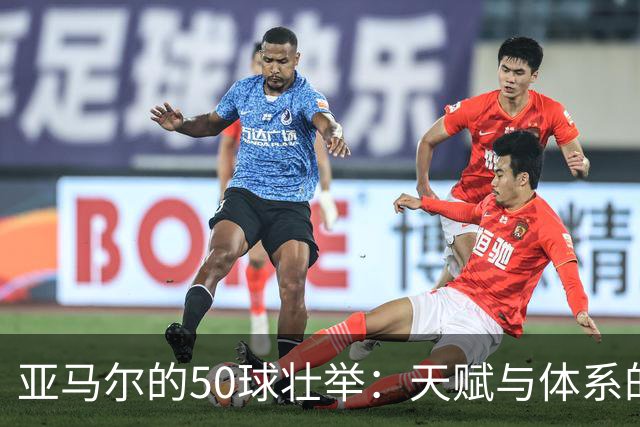 亚马尔的50球壮举：天赋与体系的完美结合