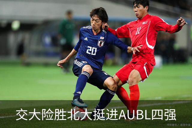 交大险胜北大挺进AUBL四强