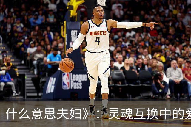 什么意思夫妇》：灵魂互换中的爱情与笑声
