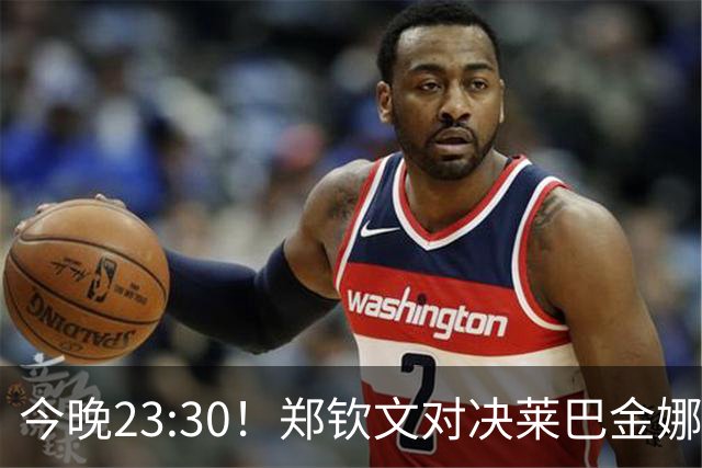 今晚23:30！郑钦文对决莱巴金娜，973万奖金待争夺