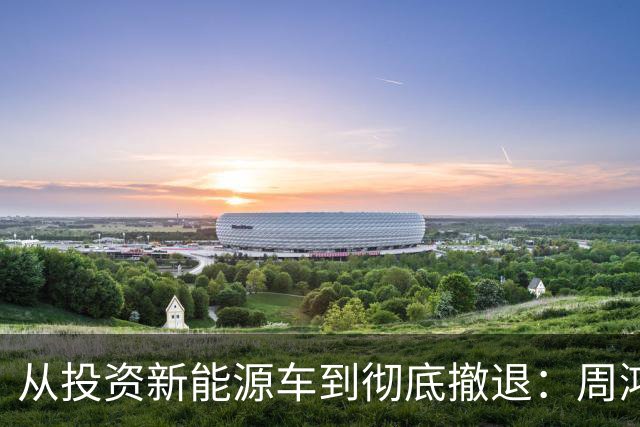 从投资新能源车到彻底撤退：周鸿祎的19亿教训