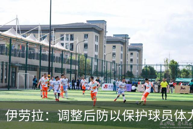 伊劳拉：调整后防以保护球员体力，维尔茨助力掌控比赛节奏