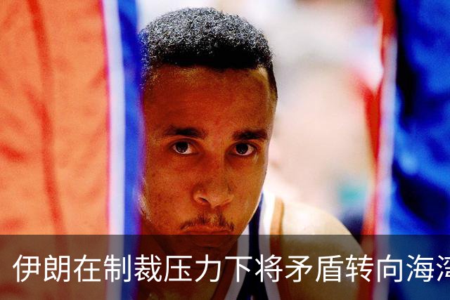 伊朗在制裁压力下将矛盾转向海湾邻国