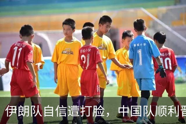 伊朗队自信遭打脸，中国队顺利晋级