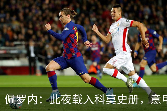 佩罗内：此夜载入科莫史册，意甲比欧冠更重要