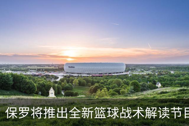 保罗将推出全新篮球战术解读节目