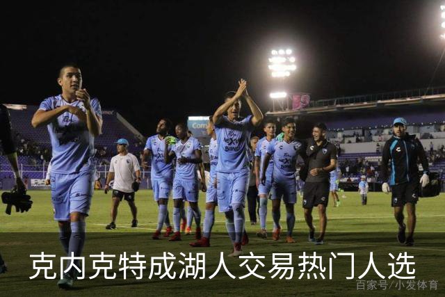 克内克特成湖人交易热门人选