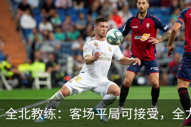 全北教练：客场平局可接受，全力准备周末比赛
