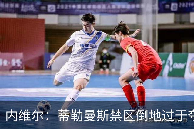 内维尔：蒂勒曼斯禁区倒地过于夸张，不该判点