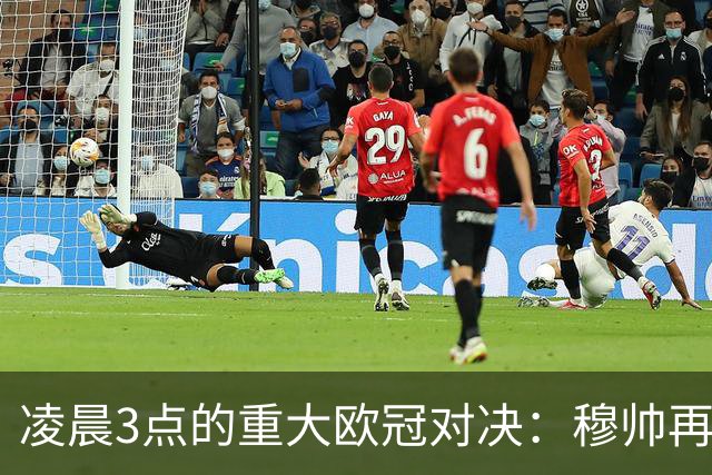 凌晨3点的重大欧冠对决：穆帅再战旧主