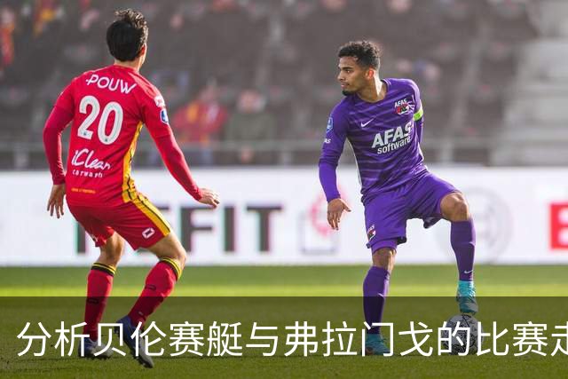 分析贝伦赛艇与弗拉门戈的比赛走势，客队有望取胜