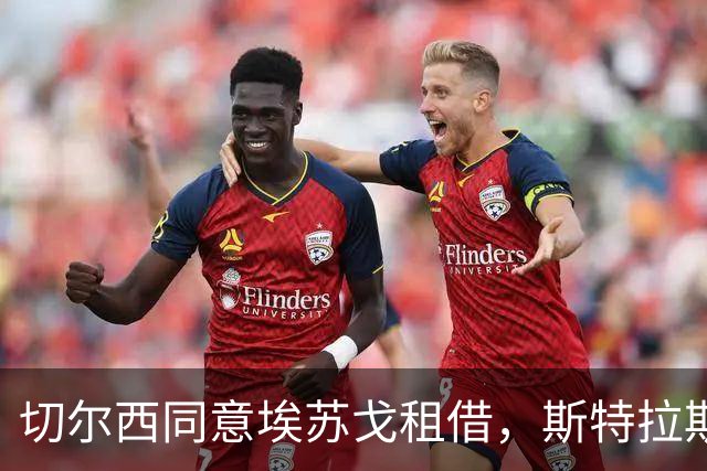 切尔西同意埃苏戈租借，斯特拉斯堡概率最大