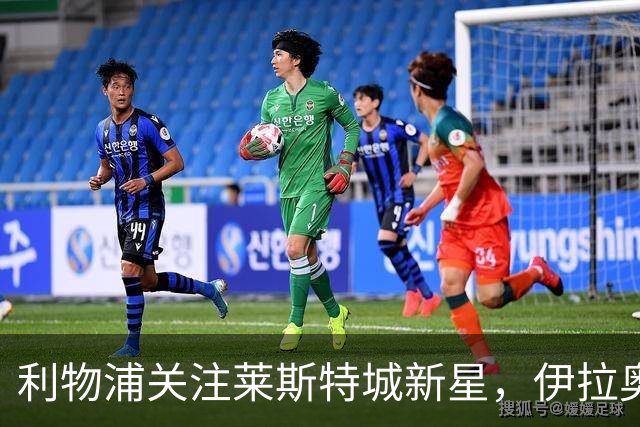 利物浦关注莱斯特城新星，伊拉奥拉面临中场挑战