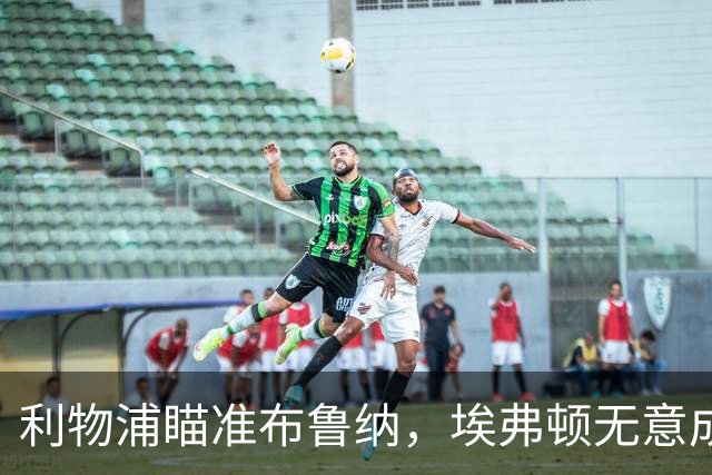 利物浦瞄准布鲁纳，埃弗顿无意成为助推器