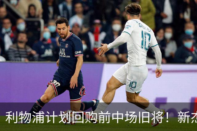 利物浦计划回购前中场旧将！新杰拉德或重返球队