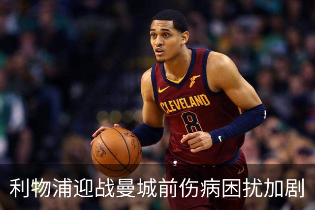 利物浦迎战曼城前伤病困扰加剧